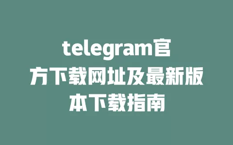 telegram官方下载网址及最新版本下载指南 一