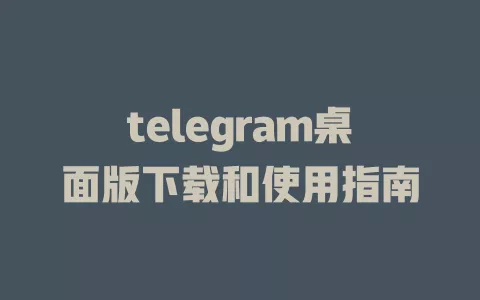telegram桌面版下载和使用指南 一