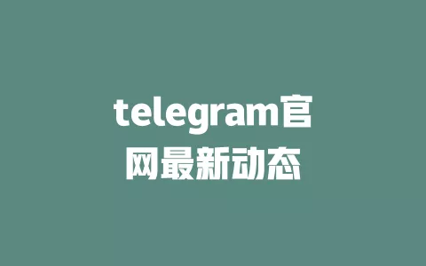 telegram官网最新动态 一