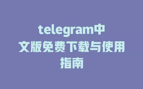 telegram中文版免费下载与使用指南 一