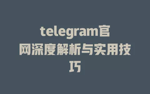 telegram官网深度解析与实用技巧 一