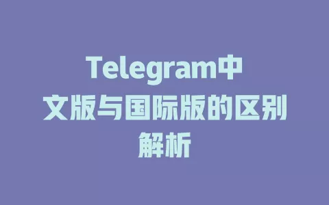 Telegram中文版与国际版的区别解析