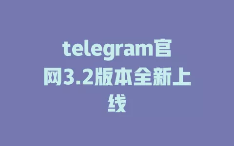 telegram官网3.2版本全新上线 一