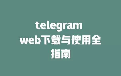 telegram web下载与使用全指南 一