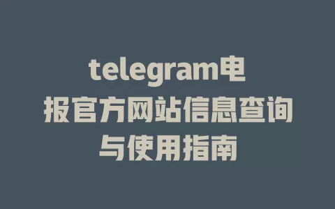 telegram电报官方网站信息查询与使用指南 一