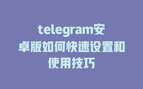 telegram安卓版如何快速设置和使用技巧 一