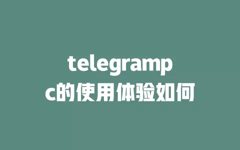 telegrampc的使用体验如何 一