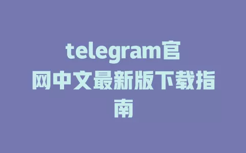 telegram官网中文最新版下载指南 一