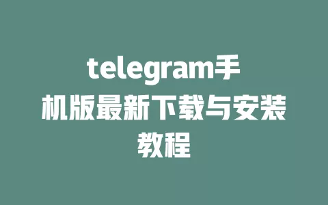 telegram手机版最新下载与安装教程 一
