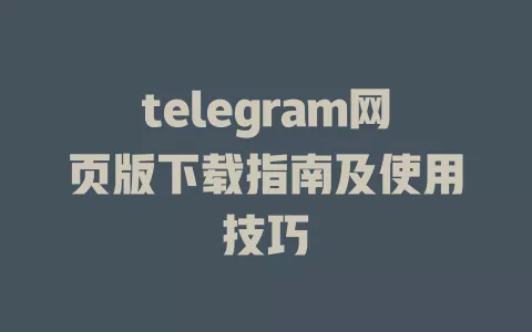 telegram网页版下载指南及使用技巧 一