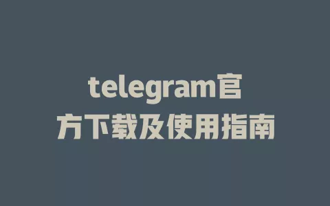 telegram官方下载及使用指南 一