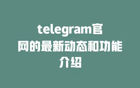 telegram官网的最新动态和功能介绍