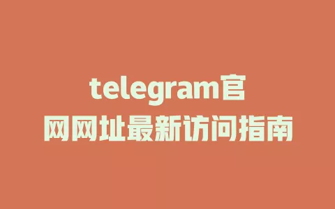 telegram官网网址最新访问指南 一