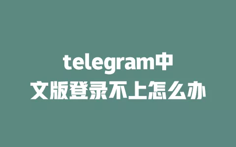 telegram中文版登录不上怎么办 一