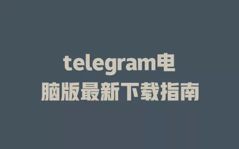 telegram电脑版最新下载指南