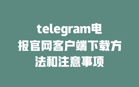 telegram电报官网客户端下载方法和注意事项 一