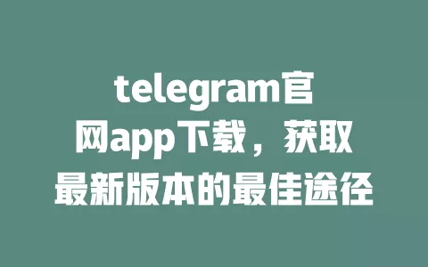 telegram官网app下载,获取最新版本的最佳途径 一