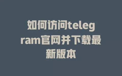 如何访问telegram官网并下载最新版本 一