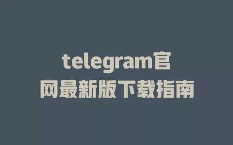 telegram官网最新版下载指南 一