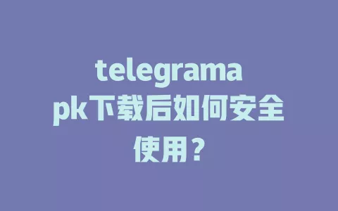 telegramapk下载后如何安全使用？