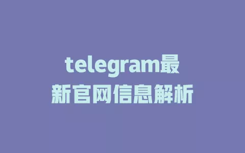 telegram最新官网信息解析 一