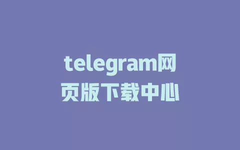 telegram网页版下载中心 一