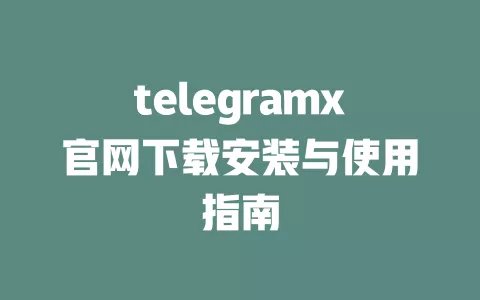 telegramx官网下载安装与使用指南 一