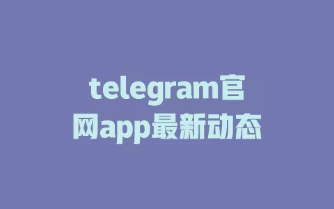 telegram官网app最新动态 一
