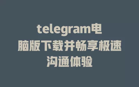 telegram电脑版下载并畅享极速沟通体验 一