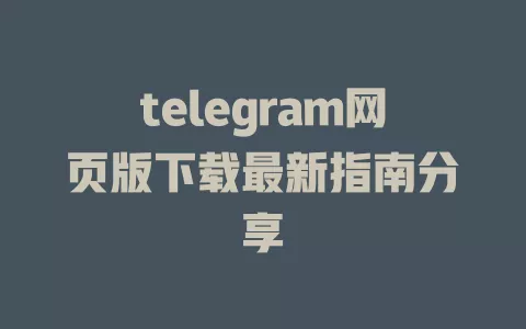 telegram网页版下载最新指南分享 一