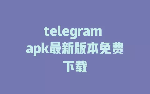telegram apk最新版本免费下载 一
