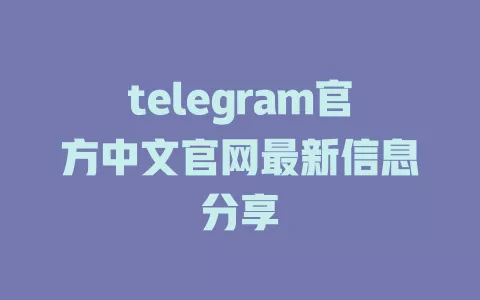 telegram官方中文官网最新信息分享 一