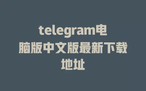 telegram电脑版中文版最新下载地址