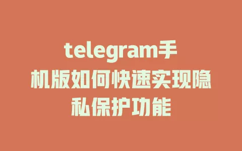 telegram手机版如何快速实现隐私保护功能