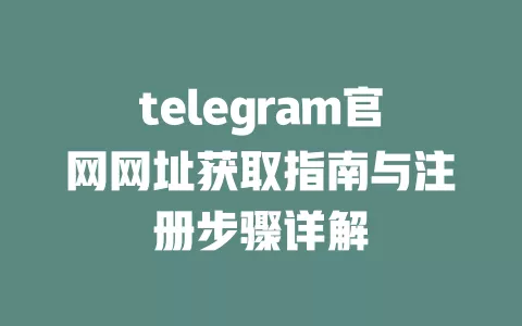 telegram官网网址获取指南与注册步骤详解