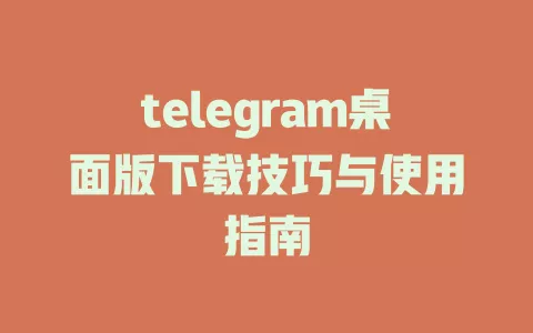 telegram桌面版下载技巧与使用指南 一