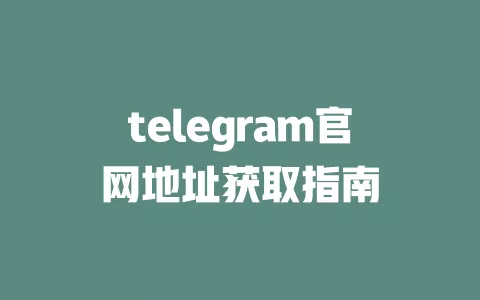 telegram官网地址获取指南 一