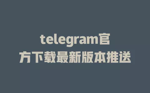telegram官方下载最新版本推送 一