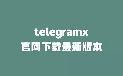 telegramx官网下载最新版本 一