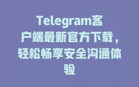Telegram客户端最新官方下载，轻松畅享安全沟通体验