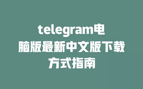 telegram电脑版最新中文版下载方式指南 一