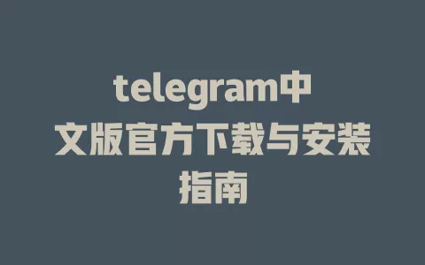 telegram中文版官方下载与安装指南