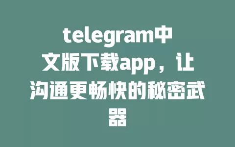 telegram中文版下载app,让沟通更畅快的秘密武器 一