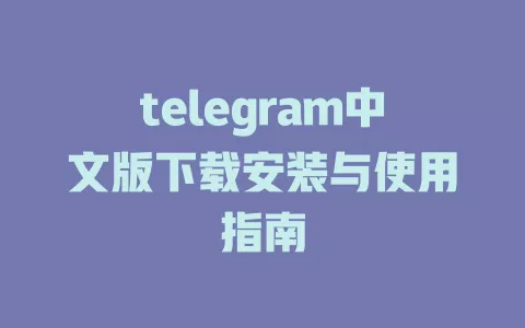 telegram中文版下载安装与使用指南