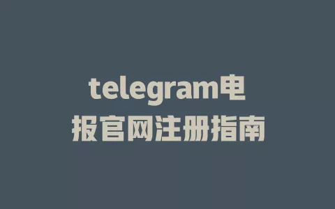 telegram电报官网注册指南