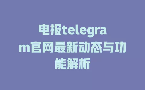 电报telegram官网最新动态与功能解析