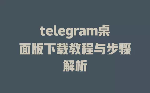 telegram桌面版下载教程与步骤解析 一