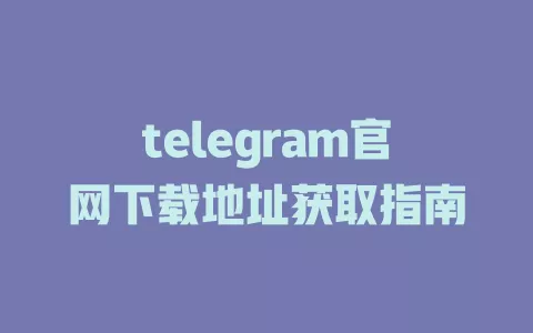 telegram官网下载地址获取指南 一