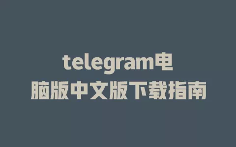 telegram电脑版中文版下载指南
