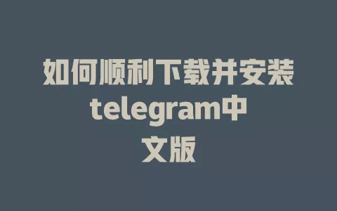 如何顺利下载并安装telegram中文版 一